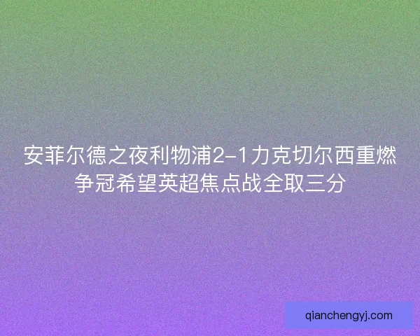 安菲尔德之夜利物浦2-1力克切尔西重燃争冠希望英超焦点战全取三分